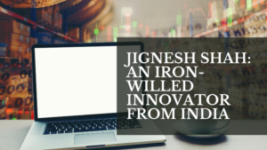 Read more about the article Jignesh Shah: An iron-willed innovator from India