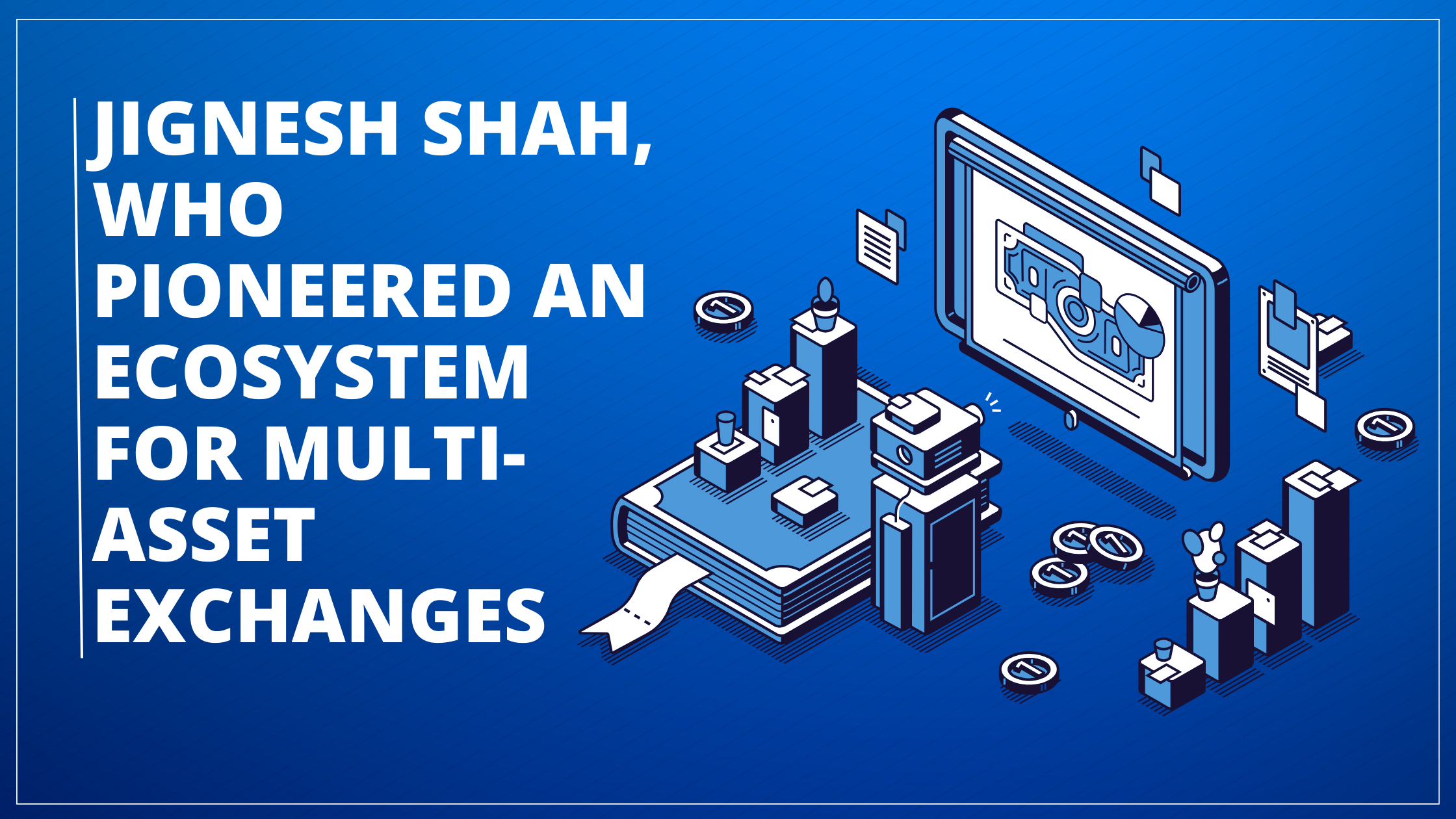 You are currently viewing Jignesh Shah, who pioneered an ecosystem for multi-asset exchanges